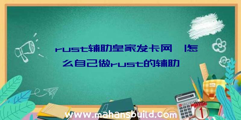 「rust辅助皇家发卡网」|怎么自己做rust的辅助